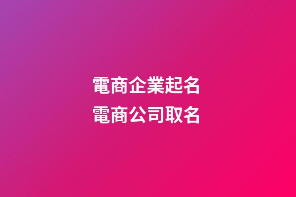 電商企業起名 電商公司取名-第1張-公司起名-玄機派